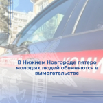 В Нижнем Новгороде пятеро молодых людей обвиняются в вымогательстве
